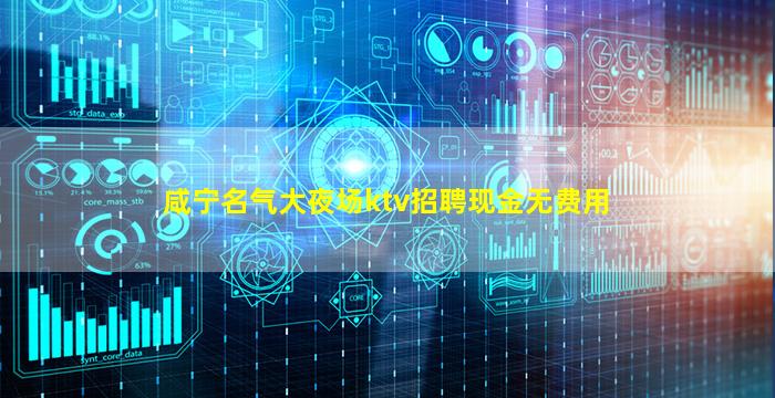 咸宁名气大夜场ktv招聘现金无费用