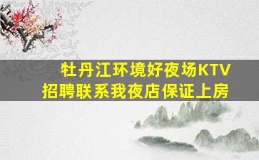牡丹江环境好夜场KTV招聘联系我夜店保证上房